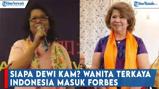 Siapa Dewi Kam? Wanita Terkaya Indonesia Masuk Forbes, Kekayaannya Rp71 Triliun, Sumber dari Mana?