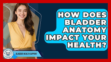 How Does Bladder Anatomy Impact Your Health? - Bladder Health Support