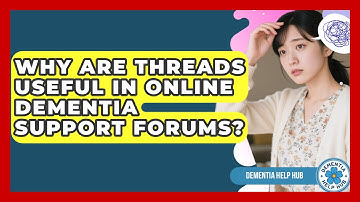 Why Are Threads Useful In Online Dementia Support Forums? - Dementia Help Hub