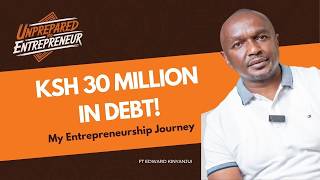 30 Million in debt, I Lost My House… Here’s How I Rebuilt My Business  Ft Edward Kinyanjui