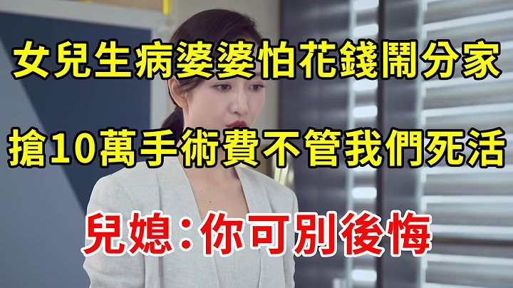 女兒生病婆婆怕花錢鬧分家，搶10萬手術費不管我們死活，5年後婆婆住院沒人管，兒媳：老天開眼了 | 翠花的秘密 - 天天要聞