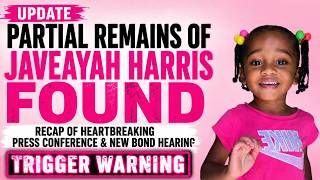 Recap: Partial Remains Of Javeayah Harris Found; New Charges & Bond Hearing (TRIGGER WARNING)