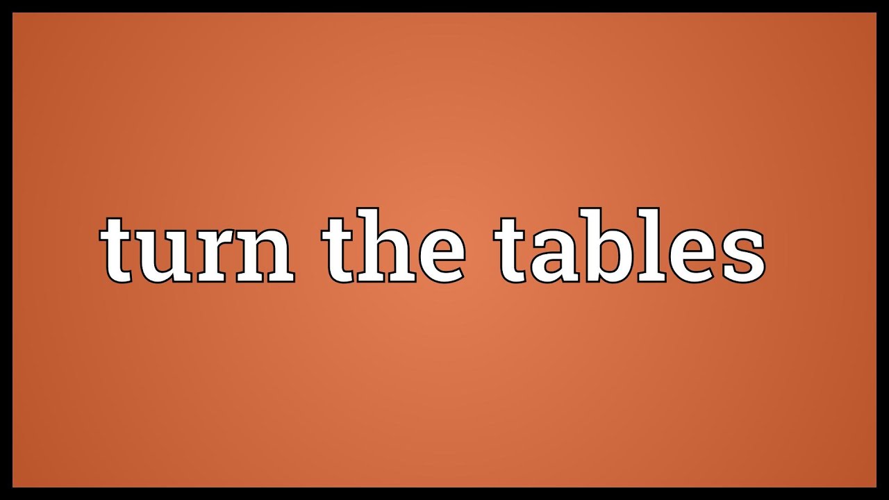 Tables are turning. Turn the Tables on. Turn the Tables on Somebody —. The Tables have turned. Turns have Tabled.