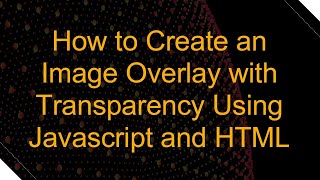 How to Create an Image Overlay with Transparency Using Javascript and HTML