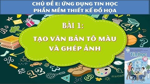 Tạo văn bản tô màu và ghép ảnh [TIN HỌC 10-CHỦ ĐỀ E]