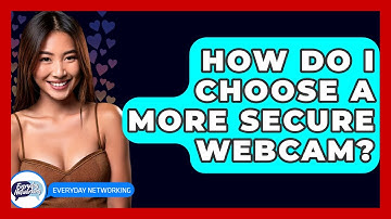 How Do I Choose A More Secure Webcam? - Everyday-Networking