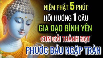 Niệm Phật 5 Phút - Hồi Hướng 1 Câu: Gia Đạo Bình An, Con Cái Thành Đạt, Phước Lành Viên Mãn