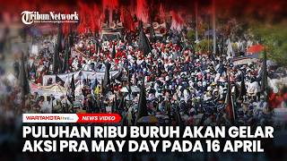 Puluhan Ribu Buruh Akan Gelar Aksi Pra May Day Pada 16 April