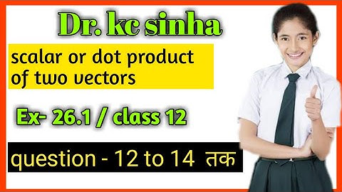 scalar or dot product of two vectors class 12th maths kc sinha exercise 26.1 | kc sinha maths 12th
