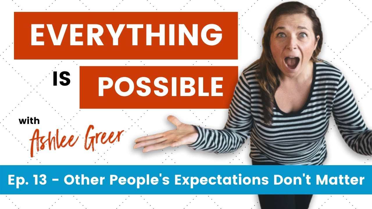 Ep. 13 - Other People's Expectations Don't Matter - Everything Is Possible Podcast with Ashlee Greer