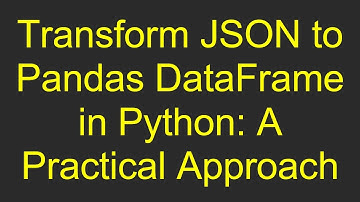Transform JSON to Pandas DataFrame in Python: A Practical Approach