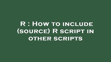 R : How to include (source) R script in other scripts