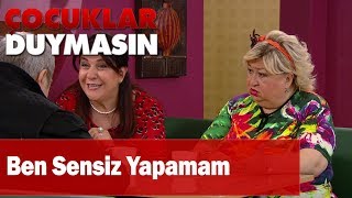 Ben sensiz yapamam - Çocuklar Duymasın