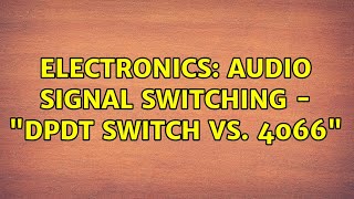 Electronics: Audio Signal Switching - DPDT switch vs. 4066 (3 Solutions!!)