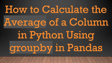 How to Calculate the Average of a Column in Python Using groupby in Pandas