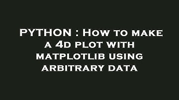 PYTHON : How to make a 4d plot with matplotlib using arbitrary data