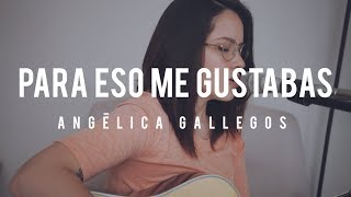 Video thumbnail of "Para eso me gustabas / Angélica Gallegos / Acústico por Griss Romero"