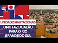 ONU faz doação de unidades habitacionais para o Rio Grande do Sul