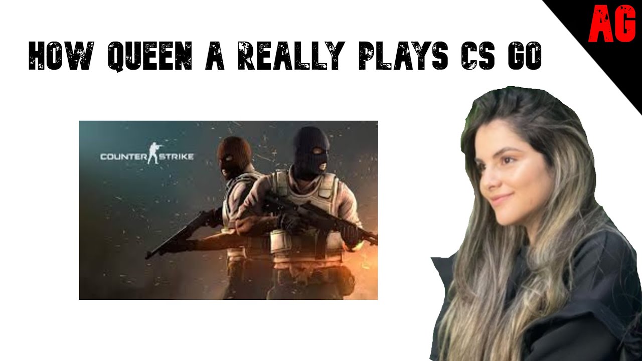 HOW Queen A REALLY PLAYS CS GO - YouTube