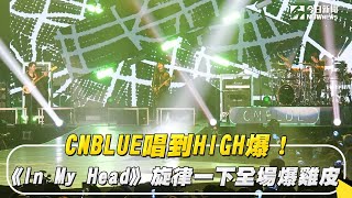 CNBLUE唱到HIGH爆！《In My Head》旋律一下全場爆雞皮｜NOWnews