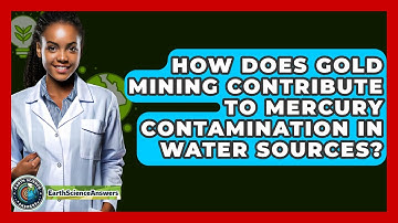 How Does Gold Mining Contribute To Mercury Contamination In Water Sources? - Earth Science Answers