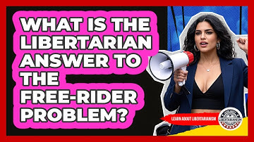 What Is The Libertarian Answer To The Free-rider Problem? - Learn About Libertarianism
