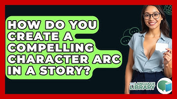 How Do You Create A Compelling Character Arc In A Story? - The Language Library