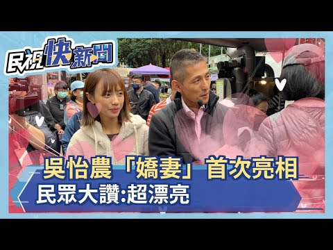 快新聞／吳怡農「嬌妻」首次亮相 民眾大讚：超漂亮－民視新聞