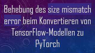 Behebung Des Size Mismatch Error Beim Konvertieren Von Tensorflow-Modellen Zu Pytorch