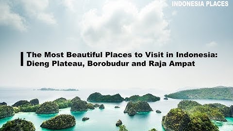 The Most Beautiful Places to Visit in Indonesia: Dieng Plateau, Borobudur and Raja Ampat