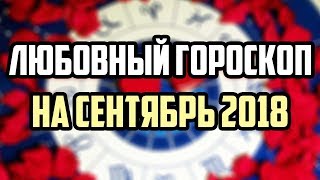 ЛЮБОВНЫЙ ГОРОСКОП НА СЕНТЯБРЬ 2018 ЛЮБОВНЫЙ ГОРОСКОП НА СЕНТЯБРЬ 2018