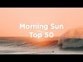 Morning Sun 🌄 Top 50 Chill Tracks