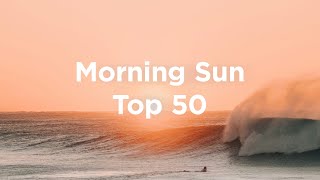 Morning Sun 🌄 Top 50 Chill Tracks