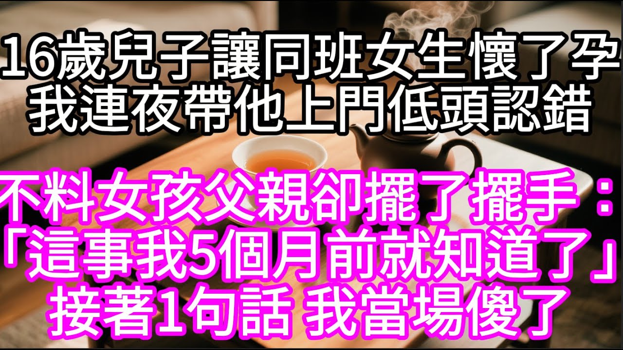 16歲兒子讓同班女生懷了孕我連夜帶他上門低頭認錯  不料女孩父親卻擺了擺手：「這事我5個月前就知道了」接著1句話 我當場傻了#心書時光 #為人處事 #生活經驗 #情感故事 #唯美频道 #爽文