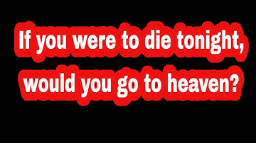 If you were to die tonight, would you go to heaven?