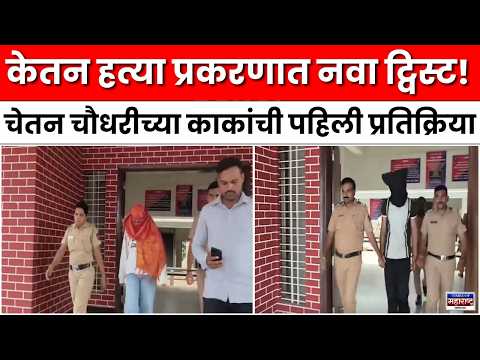 केतन हत्या प्रकरणात नवा ट्विस्ट! चेतन चौधरीच्या काकांची पहिली प्रतिक्रिया