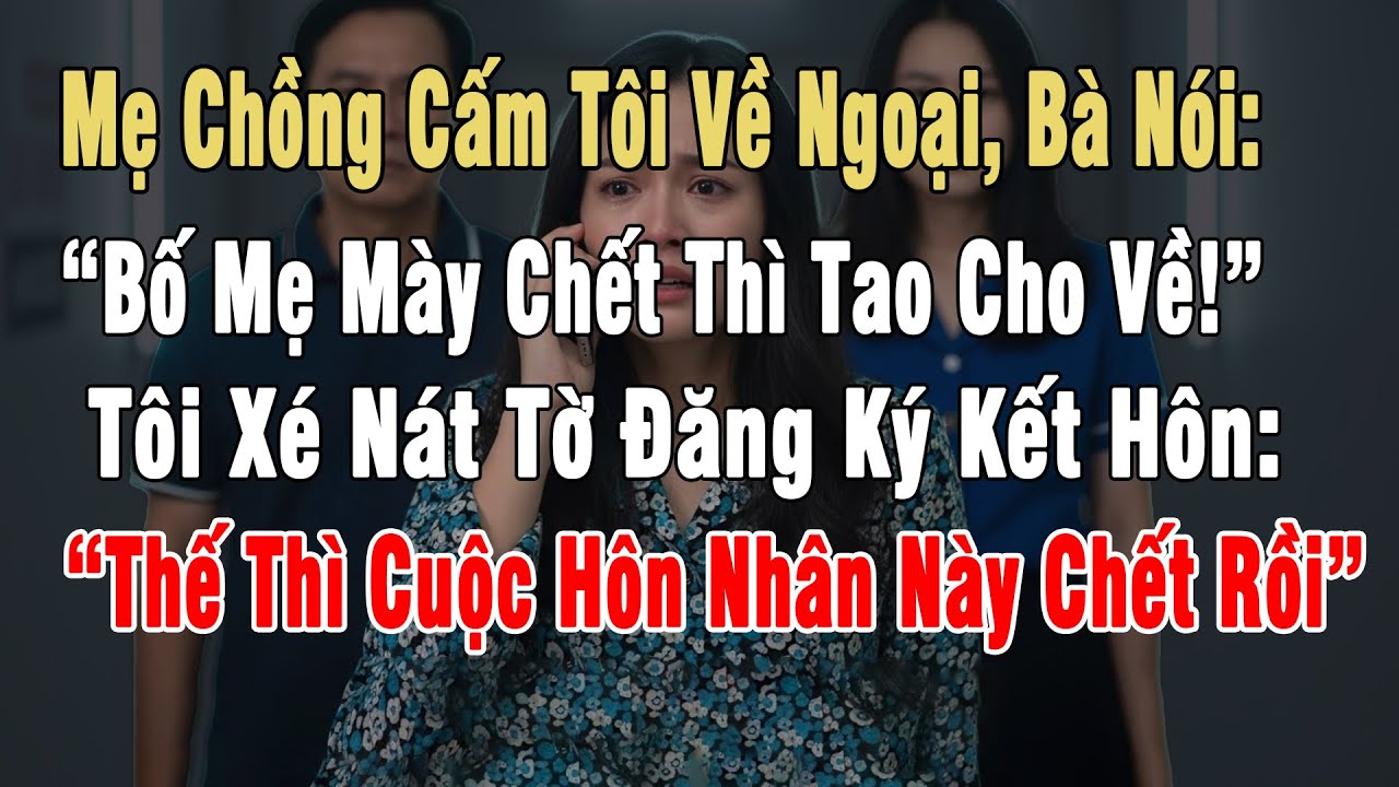 Mẹ Chồng Cấm Tôi Về Ngoại: “Khi Bố Mẹ Mày Chết Thì Tao Cho Về!”, Tôi Xé Nát Tờ Đăng Ký Kết Hôn...