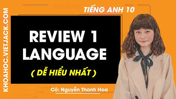 Tiếng Anh 10 - Review 1 Language - Cô Nguyễn Thanh Hoa (DỄ HIỂU NHẤT)