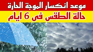 موعد انكسار الموجة الحارة وتفاصيل حالة الطقس خلال 6 ايام قادمة