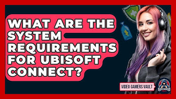 What Are The System Requirements For Ubisoft Connect? - Video Gamers Vault