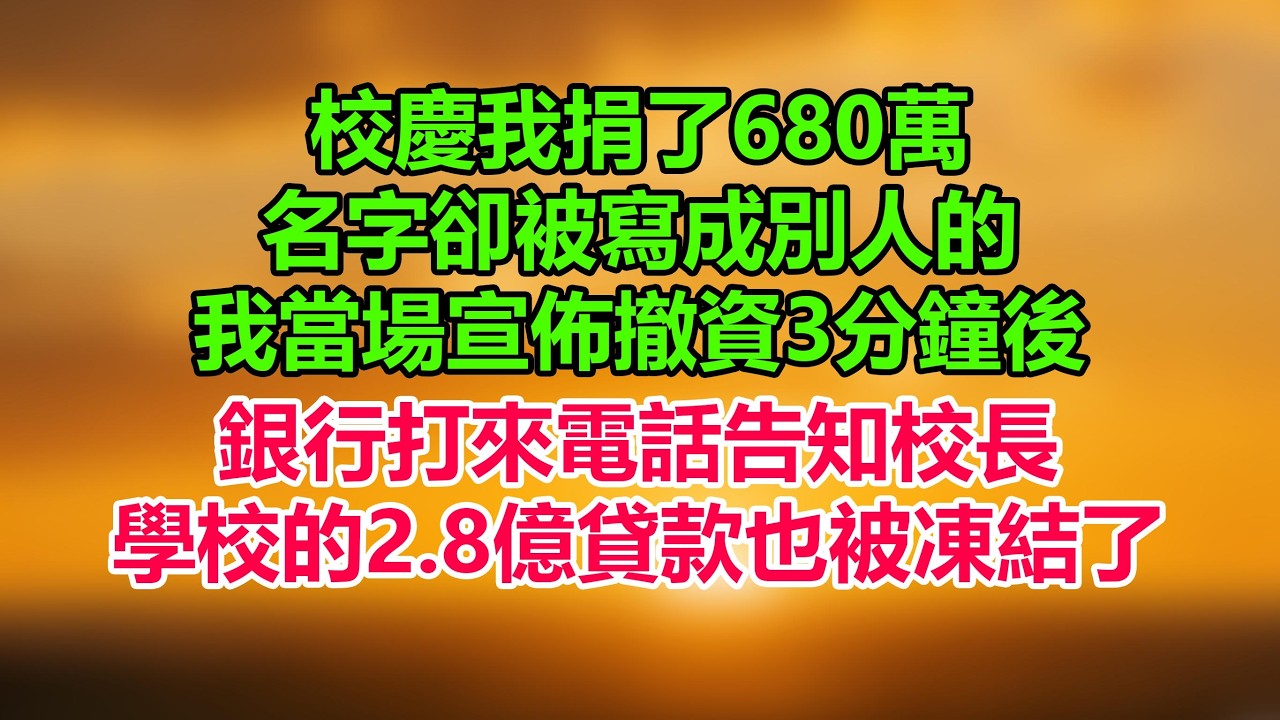 校慶我捐了680萬，名字卻被寫成別人的，我當場宣佈撤資3分鐘後，銀行打來電話告知校長，學校的2.8億貸款也被凍結了！