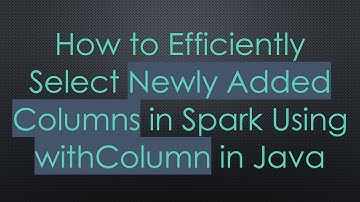 How to Efficiently Select Newly Added Columns in Spark Using withColumn in Java