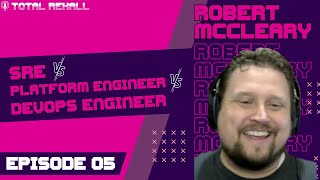 Robert McCleary: The SRE vs Platform Engineer vs DevOps engineer debate - Ep 05 - Total Rekall