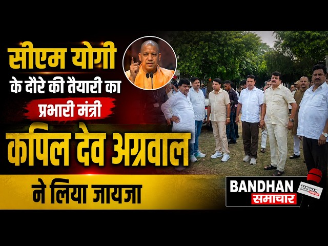 सीएम योगी के दौरे की तैयारी का प्रभारी मंत्री कपिल देव अग्रवाल ने लिया जायजा  ||