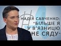 Надія Савченко: Більше я у в’язницю не сяду