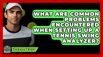 What Are Common Problems Encountered When Setting Up A Tennis Swing Analyzer? - The Racket Xpert