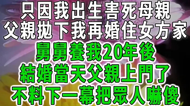 只因我出生害死母親，父親再婚住女方家，舅舅養我20年後，結婚當天父親上門了，不料下一幕把眾人嚇傻！#中老年心語 #深夜讀書 #幸福人生 #花開富貴#深夜淺讀【荷上清風】 - 天天要聞