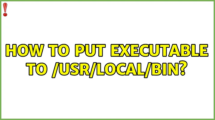 Ubuntu: How to put executable to /usr/local/bin? (3 Solutions!!)