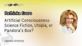 Artificial Consciousness: Science Fiction, Utopia, or Pandora’s Box? — Kathinka Evers | ai-phi #25