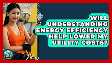 Will Understanding Energy Efficiency Help Lower My Utility Costs? - Your Utilities Hub